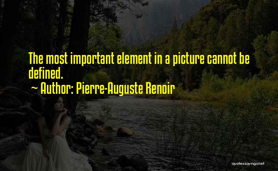 Pierre-Auguste Renoir Quotes: The Most Important Element In A Picture Cannot Be Defined.