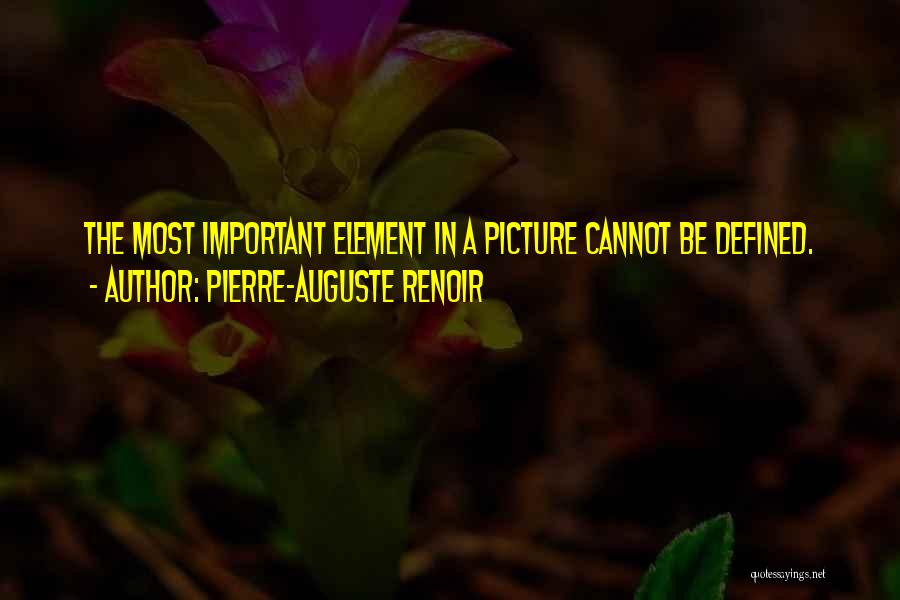 Pierre-Auguste Renoir Quotes: The Most Important Element In A Picture Cannot Be Defined.