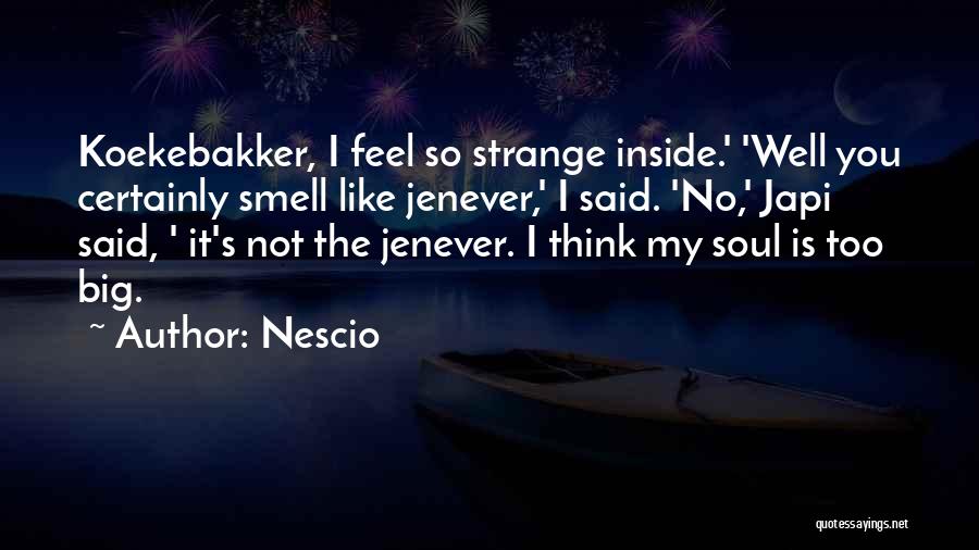 Nescio Quotes: Koekebakker, I Feel So Strange Inside.' 'well You Certainly Smell Like Jenever,' I Said. 'no,' Japi Said, ' It's Not