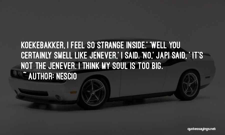 Nescio Quotes: Koekebakker, I Feel So Strange Inside.' 'well You Certainly Smell Like Jenever,' I Said. 'no,' Japi Said, ' It's Not