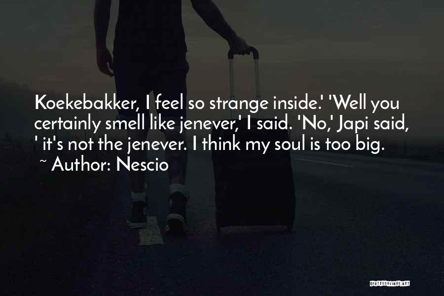Nescio Quotes: Koekebakker, I Feel So Strange Inside.' 'well You Certainly Smell Like Jenever,' I Said. 'no,' Japi Said, ' It's Not