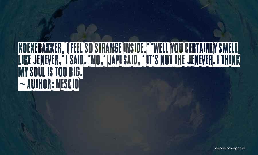 Nescio Quotes: Koekebakker, I Feel So Strange Inside.' 'well You Certainly Smell Like Jenever,' I Said. 'no,' Japi Said, ' It's Not