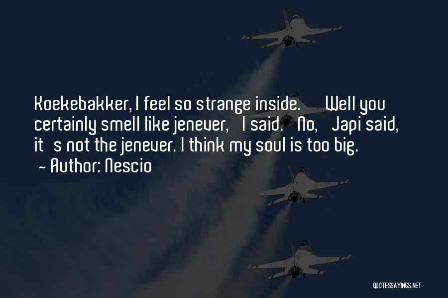 Nescio Quotes: Koekebakker, I Feel So Strange Inside.' 'well You Certainly Smell Like Jenever,' I Said. 'no,' Japi Said, ' It's Not