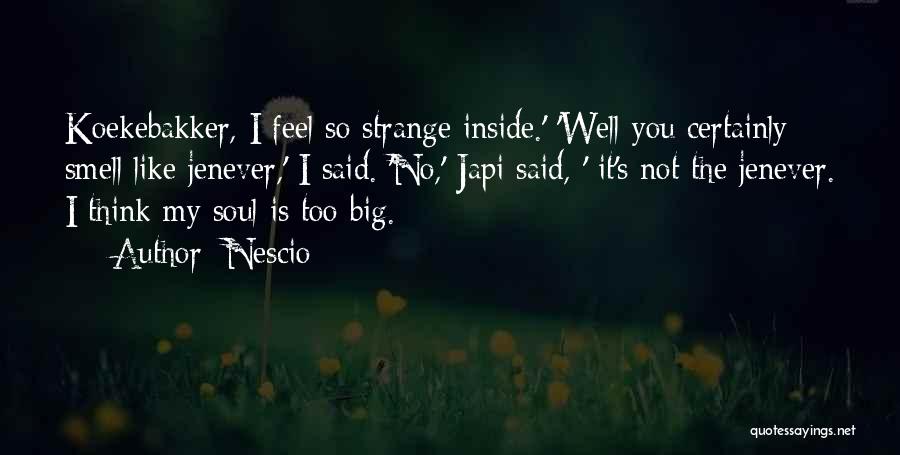 Nescio Quotes: Koekebakker, I Feel So Strange Inside.' 'well You Certainly Smell Like Jenever,' I Said. 'no,' Japi Said, ' It's Not