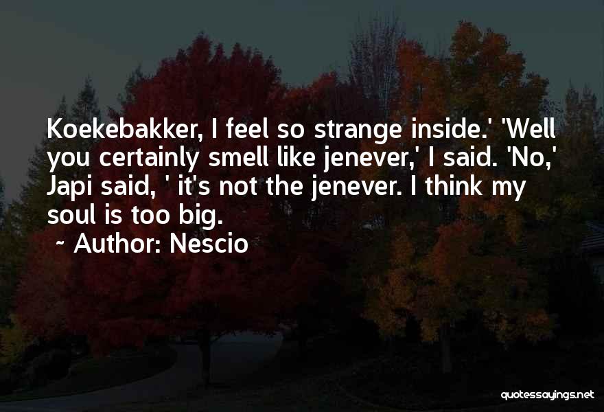 Nescio Quotes: Koekebakker, I Feel So Strange Inside.' 'well You Certainly Smell Like Jenever,' I Said. 'no,' Japi Said, ' It's Not