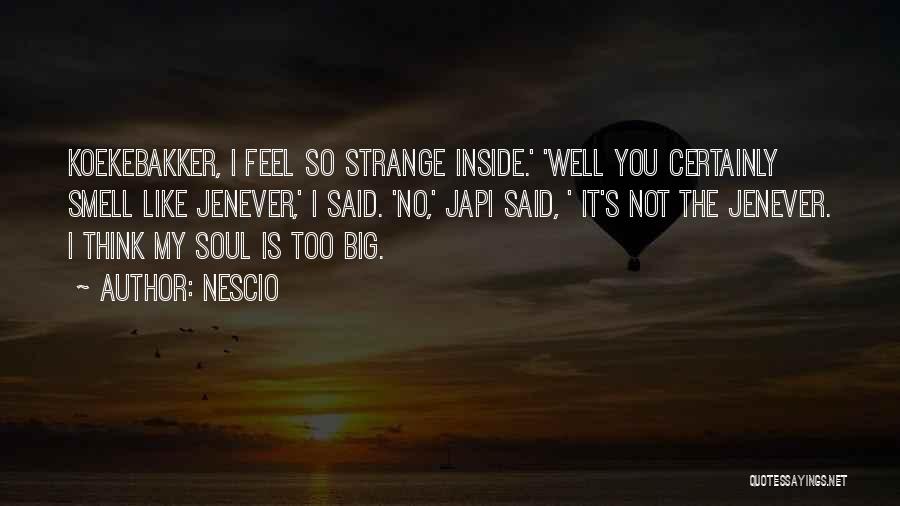 Nescio Quotes: Koekebakker, I Feel So Strange Inside.' 'well You Certainly Smell Like Jenever,' I Said. 'no,' Japi Said, ' It's Not