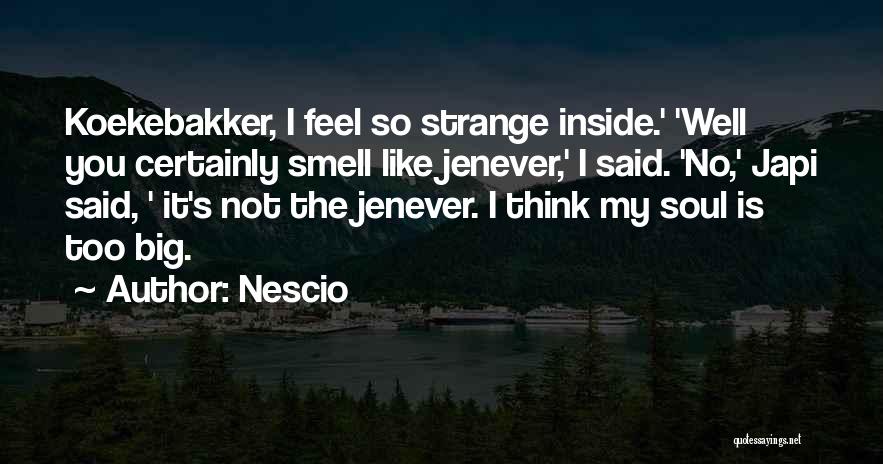 Nescio Quotes: Koekebakker, I Feel So Strange Inside.' 'well You Certainly Smell Like Jenever,' I Said. 'no,' Japi Said, ' It's Not