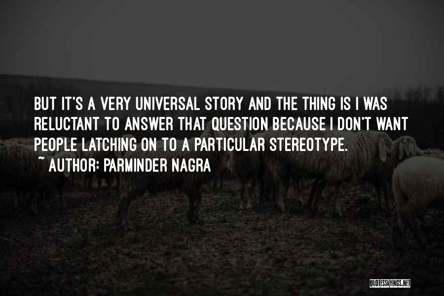 Parminder Nagra Quotes: But It's A Very Universal Story And The Thing Is I Was Reluctant To Answer That Question Because I Don't