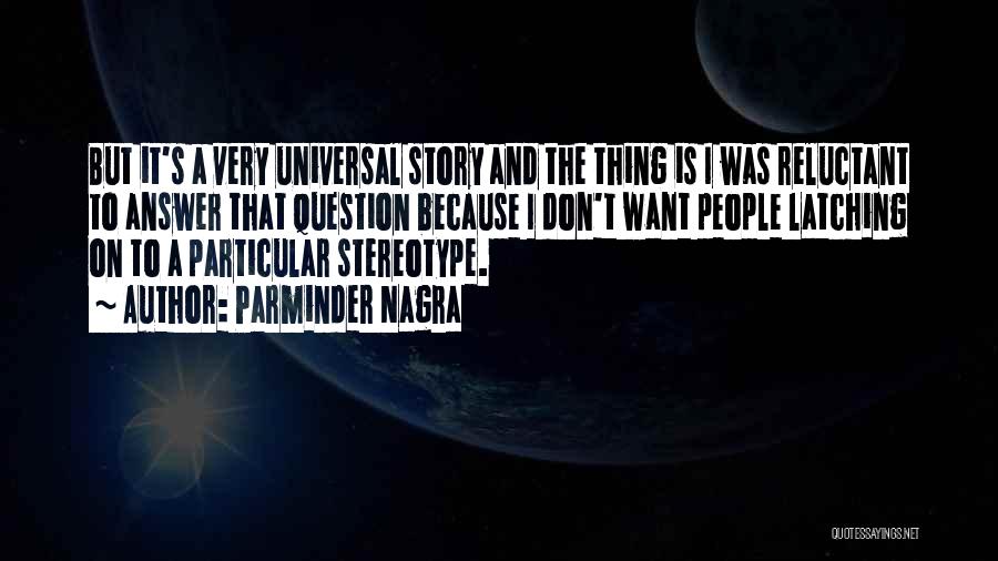 Parminder Nagra Quotes: But It's A Very Universal Story And The Thing Is I Was Reluctant To Answer That Question Because I Don't