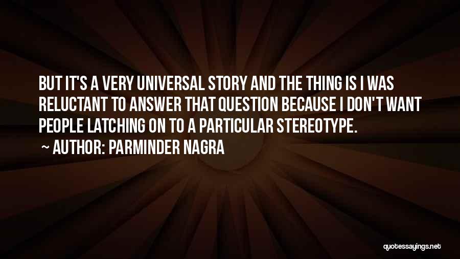Parminder Nagra Quotes: But It's A Very Universal Story And The Thing Is I Was Reluctant To Answer That Question Because I Don't