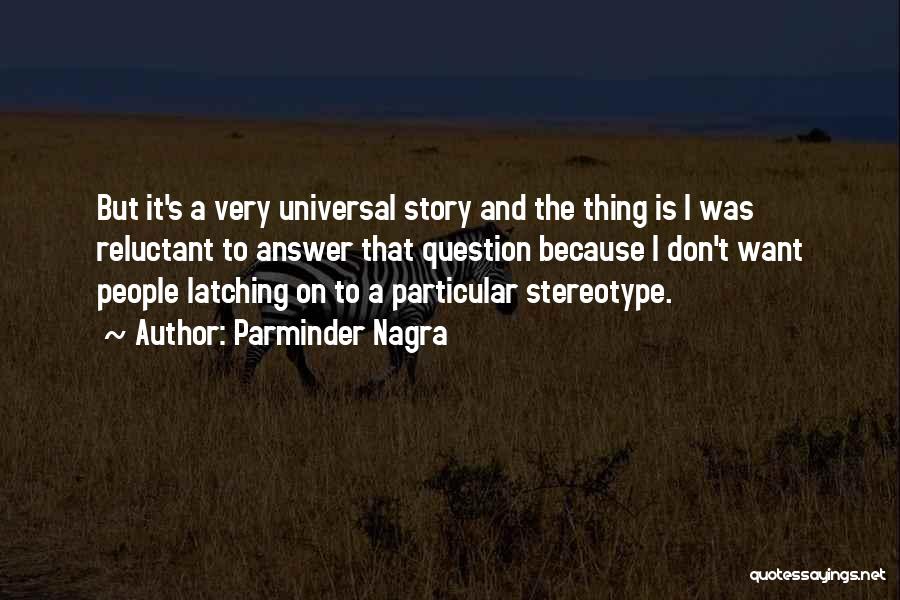 Parminder Nagra Quotes: But It's A Very Universal Story And The Thing Is I Was Reluctant To Answer That Question Because I Don't