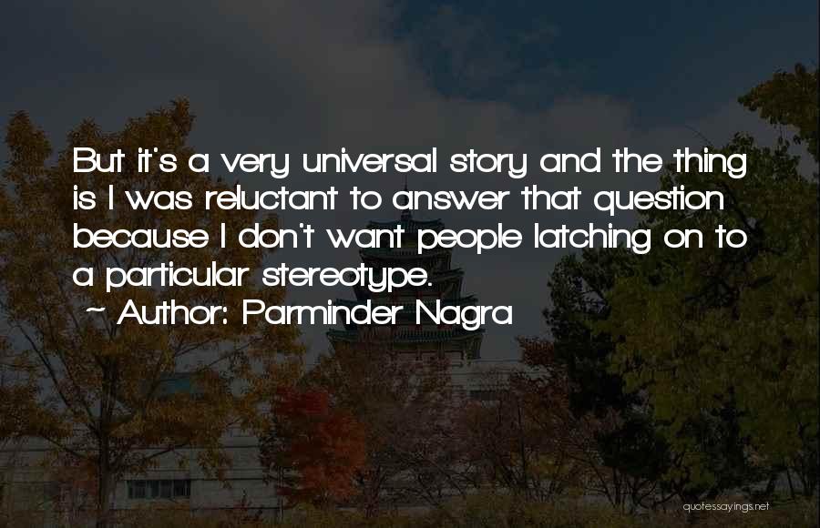 Parminder Nagra Quotes: But It's A Very Universal Story And The Thing Is I Was Reluctant To Answer That Question Because I Don't