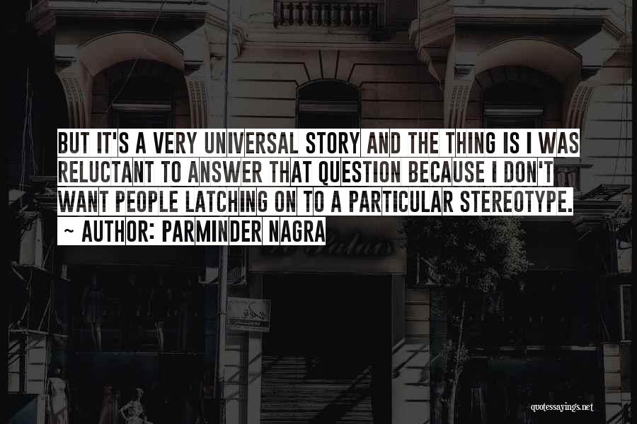 Parminder Nagra Quotes: But It's A Very Universal Story And The Thing Is I Was Reluctant To Answer That Question Because I Don't