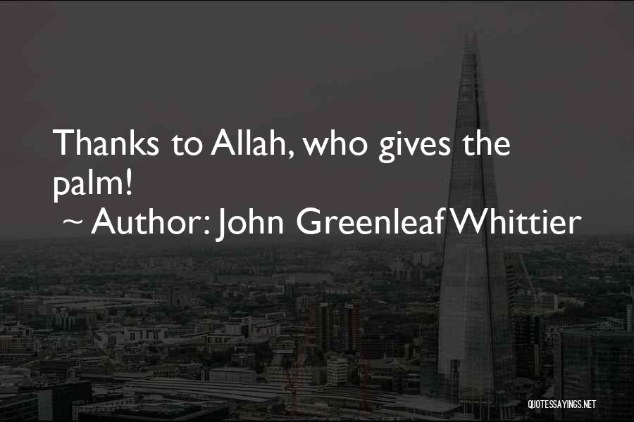 John Greenleaf Whittier Quotes: Thanks To Allah, Who Gives The Palm!