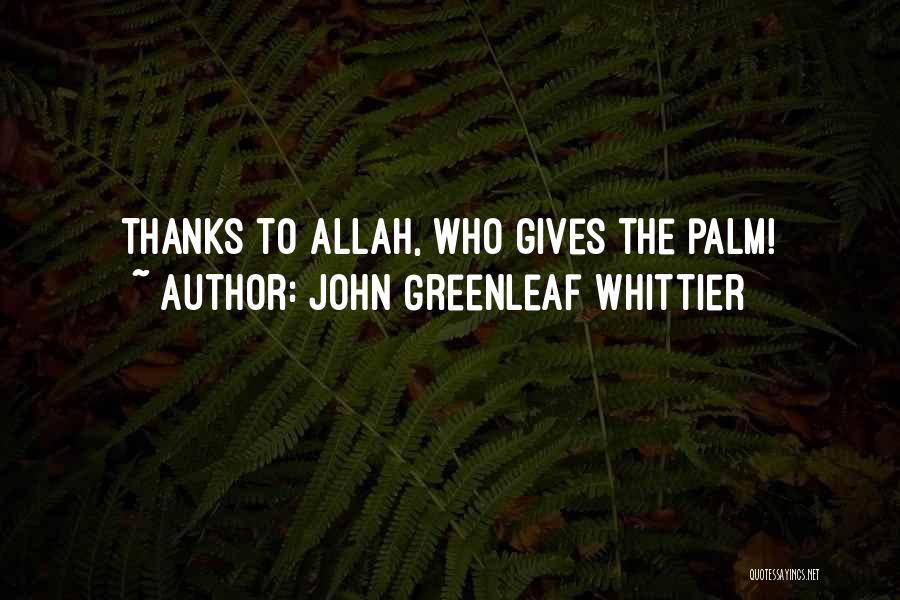 John Greenleaf Whittier Quotes: Thanks To Allah, Who Gives The Palm!