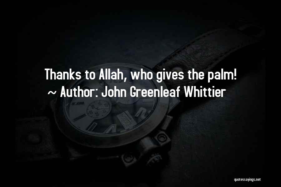John Greenleaf Whittier Quotes: Thanks To Allah, Who Gives The Palm!