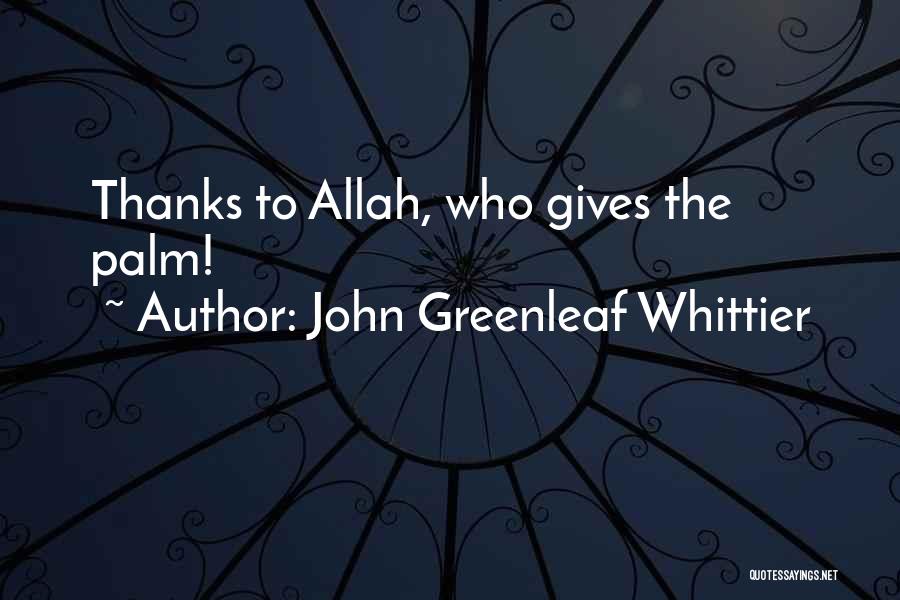 John Greenleaf Whittier Quotes: Thanks To Allah, Who Gives The Palm!