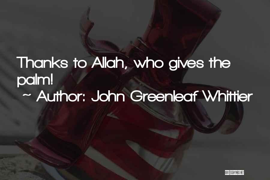 John Greenleaf Whittier Quotes: Thanks To Allah, Who Gives The Palm!