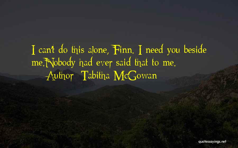 Tabitha McGowan Quotes: I Can't Do This Alone, Finn. I Need You Beside Me.nobody Had Ever Said That To Me.