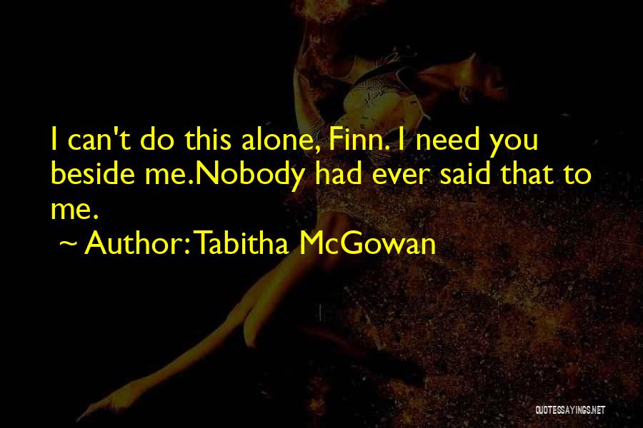 Tabitha McGowan Quotes: I Can't Do This Alone, Finn. I Need You Beside Me.nobody Had Ever Said That To Me.