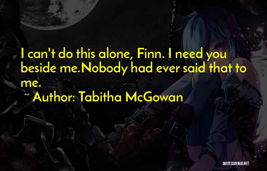 Tabitha McGowan Quotes: I Can't Do This Alone, Finn. I Need You Beside Me.nobody Had Ever Said That To Me.