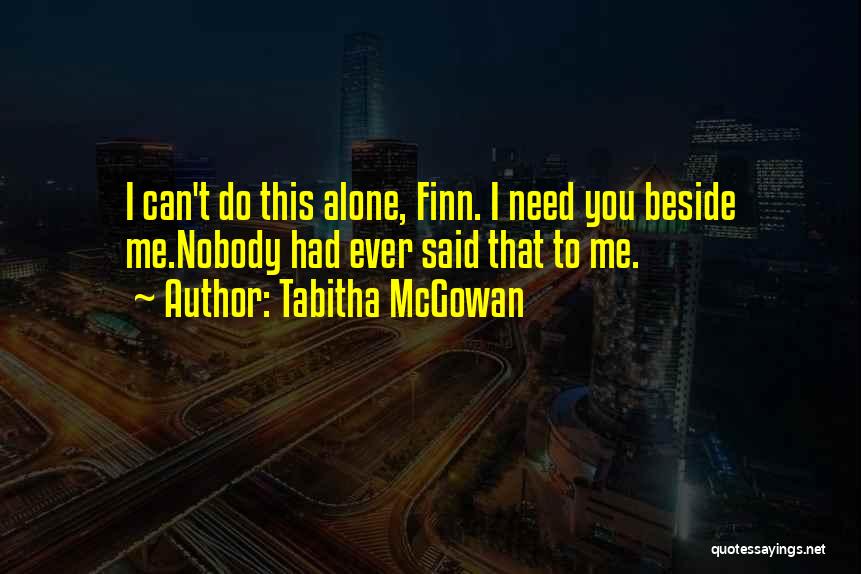 Tabitha McGowan Quotes: I Can't Do This Alone, Finn. I Need You Beside Me.nobody Had Ever Said That To Me.