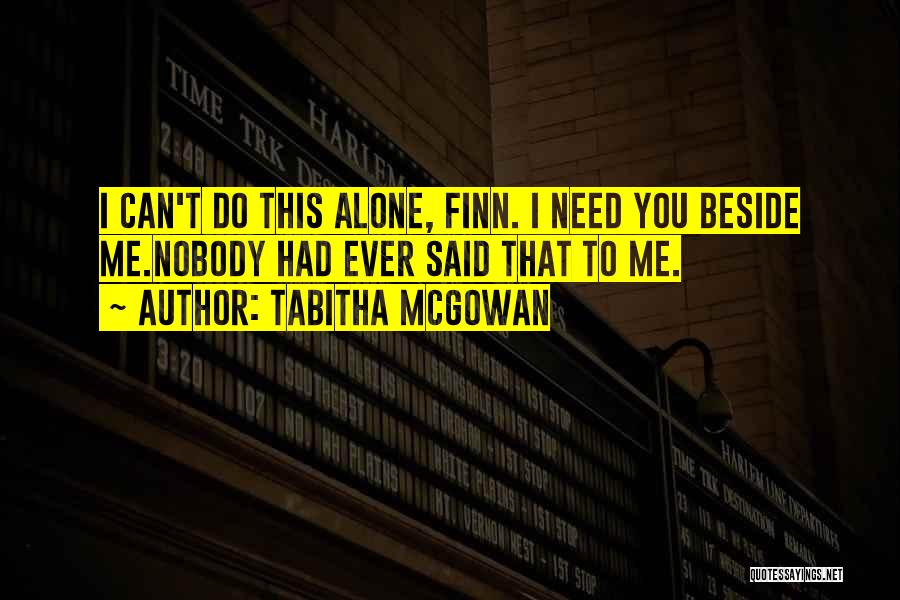 Tabitha McGowan Quotes: I Can't Do This Alone, Finn. I Need You Beside Me.nobody Had Ever Said That To Me.