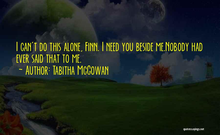 Tabitha McGowan Quotes: I Can't Do This Alone, Finn. I Need You Beside Me.nobody Had Ever Said That To Me.