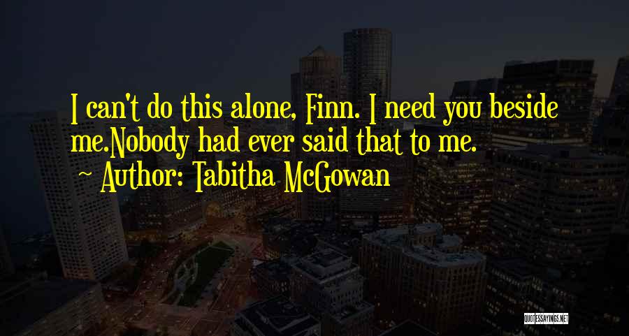 Tabitha McGowan Quotes: I Can't Do This Alone, Finn. I Need You Beside Me.nobody Had Ever Said That To Me.