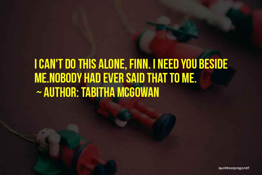 Tabitha McGowan Quotes: I Can't Do This Alone, Finn. I Need You Beside Me.nobody Had Ever Said That To Me.