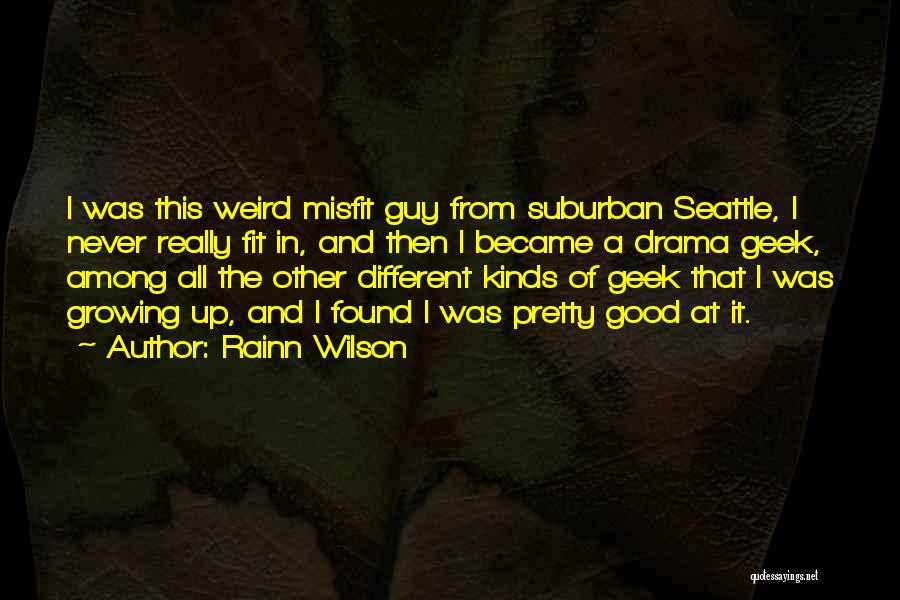Rainn Wilson Quotes: I Was This Weird Misfit Guy From Suburban Seattle, I Never Really Fit In, And Then I Became A Drama