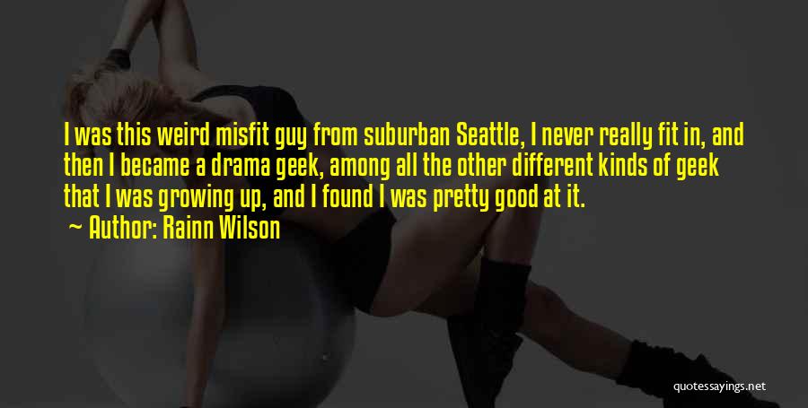 Rainn Wilson Quotes: I Was This Weird Misfit Guy From Suburban Seattle, I Never Really Fit In, And Then I Became A Drama