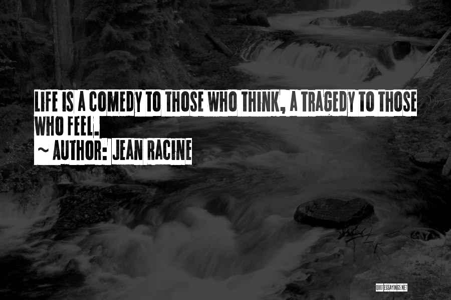 Jean Racine Quotes: Life Is A Comedy To Those Who Think, A Tragedy To Those Who Feel.
