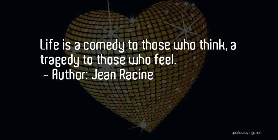 Jean Racine Quotes: Life Is A Comedy To Those Who Think, A Tragedy To Those Who Feel.