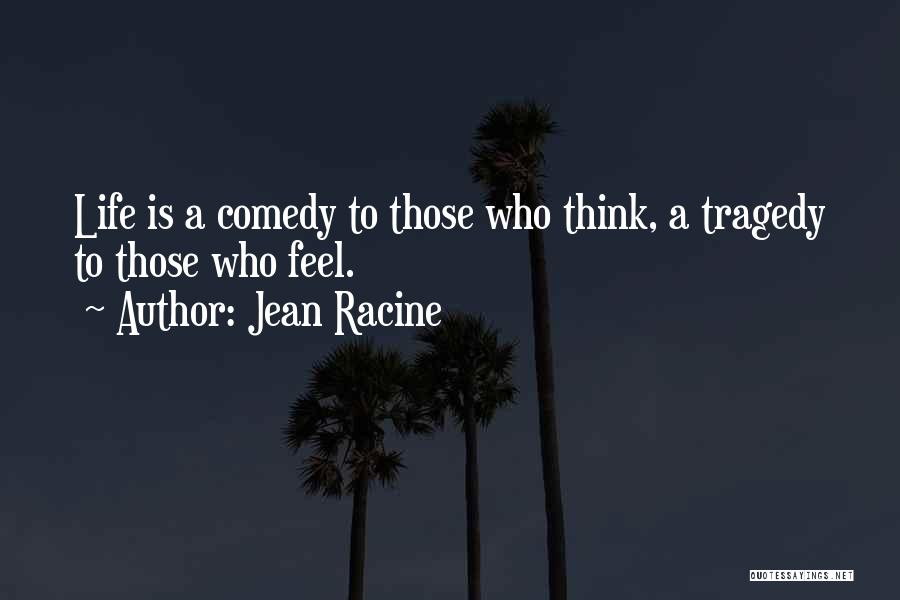 Jean Racine Quotes: Life Is A Comedy To Those Who Think, A Tragedy To Those Who Feel.