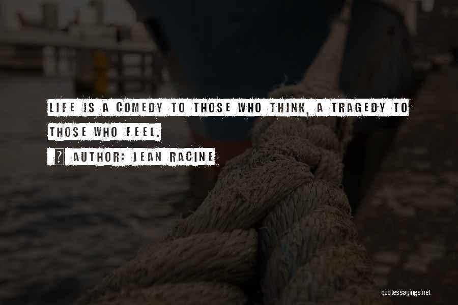 Jean Racine Quotes: Life Is A Comedy To Those Who Think, A Tragedy To Those Who Feel.