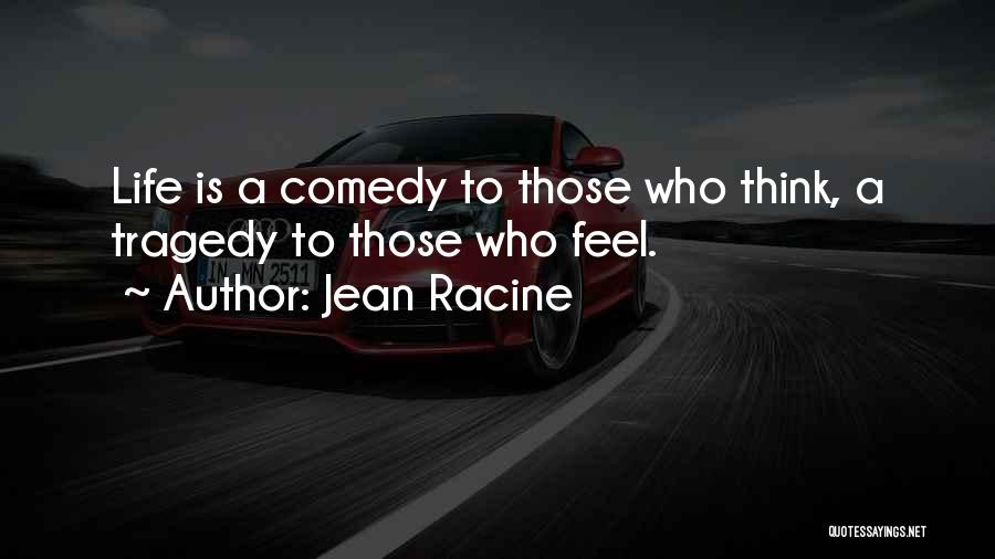 Jean Racine Quotes: Life Is A Comedy To Those Who Think, A Tragedy To Those Who Feel.