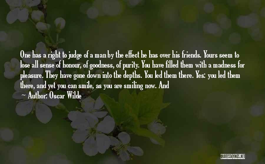 Oscar Wilde Quotes: One Has A Right To Judge Of A Man By The Effect He Has Over His Friends. Yours Seem To