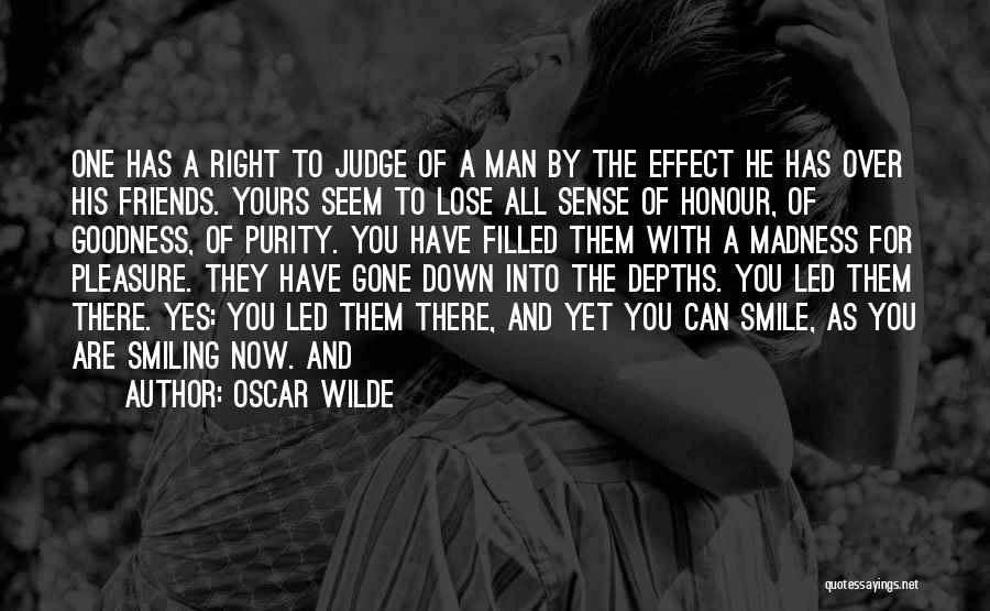 Oscar Wilde Quotes: One Has A Right To Judge Of A Man By The Effect He Has Over His Friends. Yours Seem To