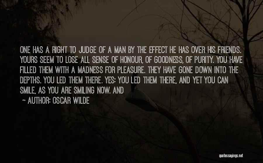 Oscar Wilde Quotes: One Has A Right To Judge Of A Man By The Effect He Has Over His Friends. Yours Seem To