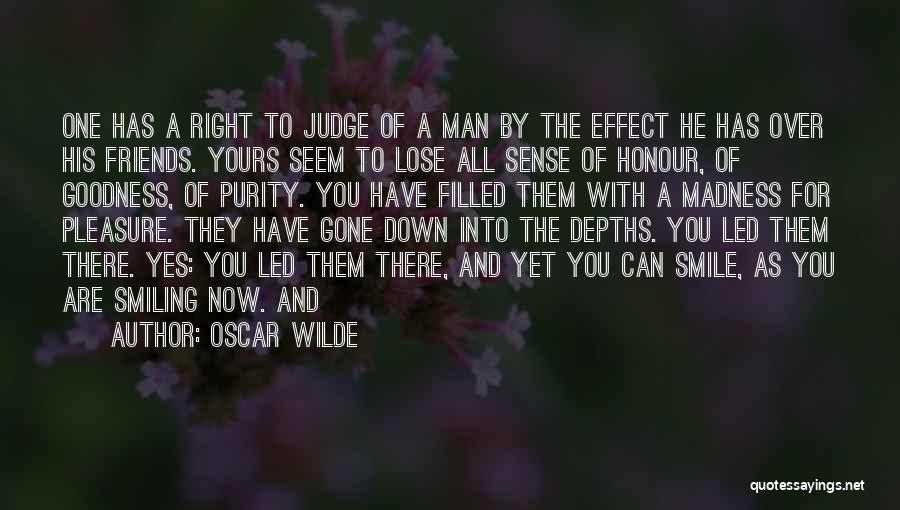 Oscar Wilde Quotes: One Has A Right To Judge Of A Man By The Effect He Has Over His Friends. Yours Seem To