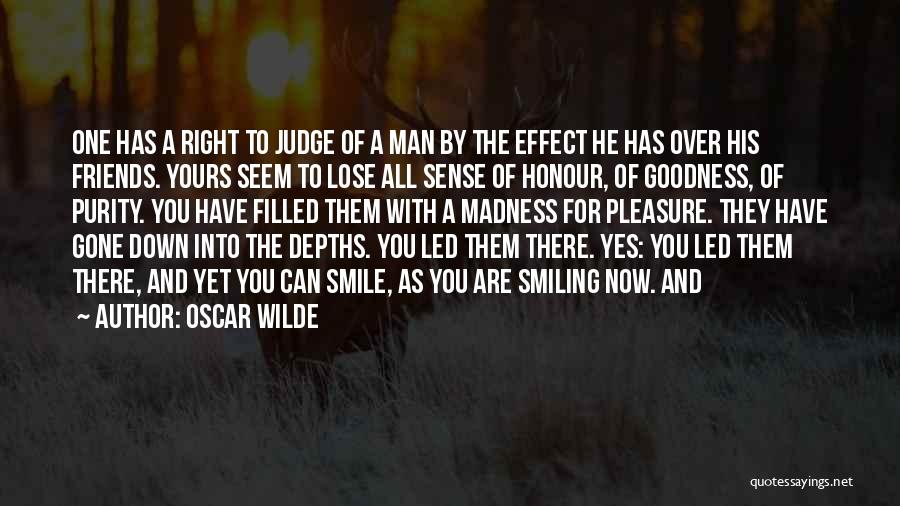 Oscar Wilde Quotes: One Has A Right To Judge Of A Man By The Effect He Has Over His Friends. Yours Seem To