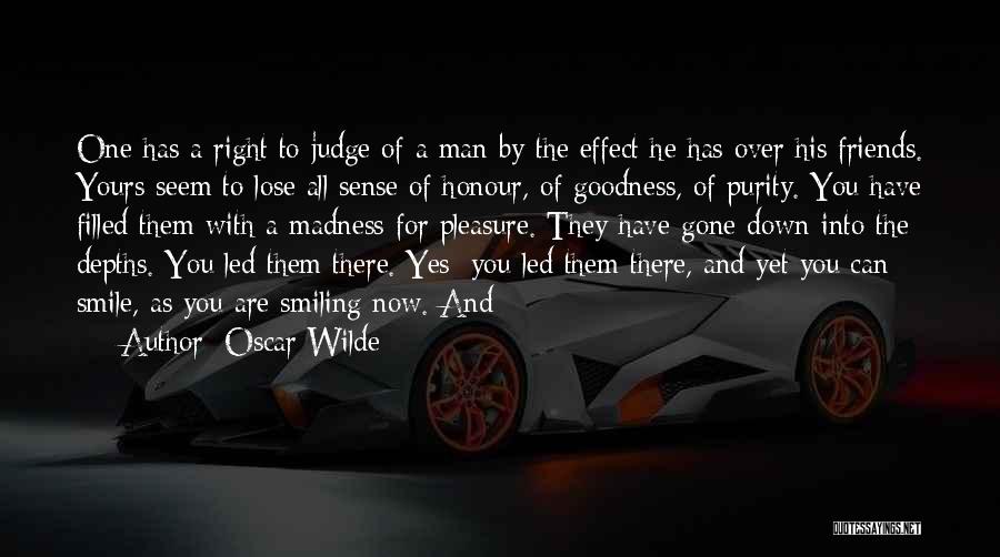 Oscar Wilde Quotes: One Has A Right To Judge Of A Man By The Effect He Has Over His Friends. Yours Seem To
