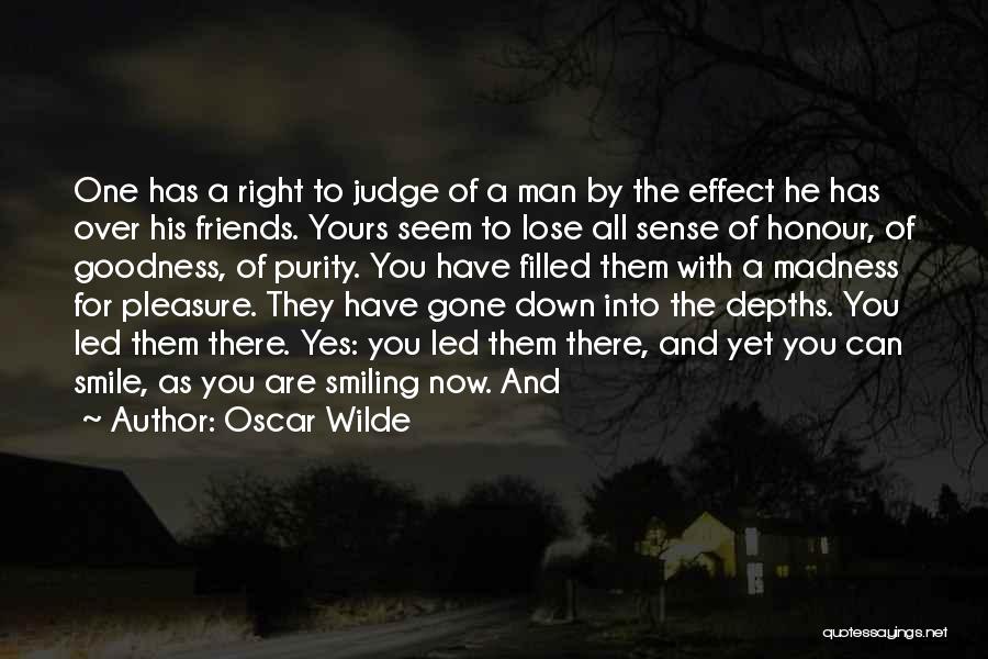 Oscar Wilde Quotes: One Has A Right To Judge Of A Man By The Effect He Has Over His Friends. Yours Seem To