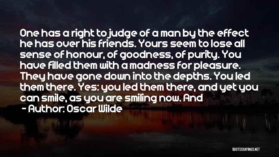 Oscar Wilde Quotes: One Has A Right To Judge Of A Man By The Effect He Has Over His Friends. Yours Seem To