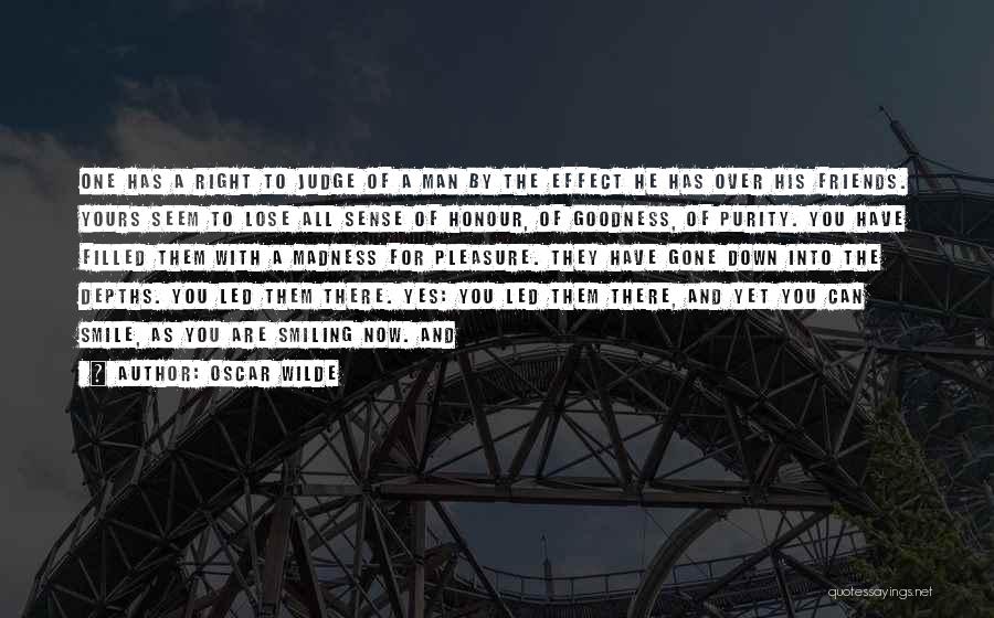 Oscar Wilde Quotes: One Has A Right To Judge Of A Man By The Effect He Has Over His Friends. Yours Seem To