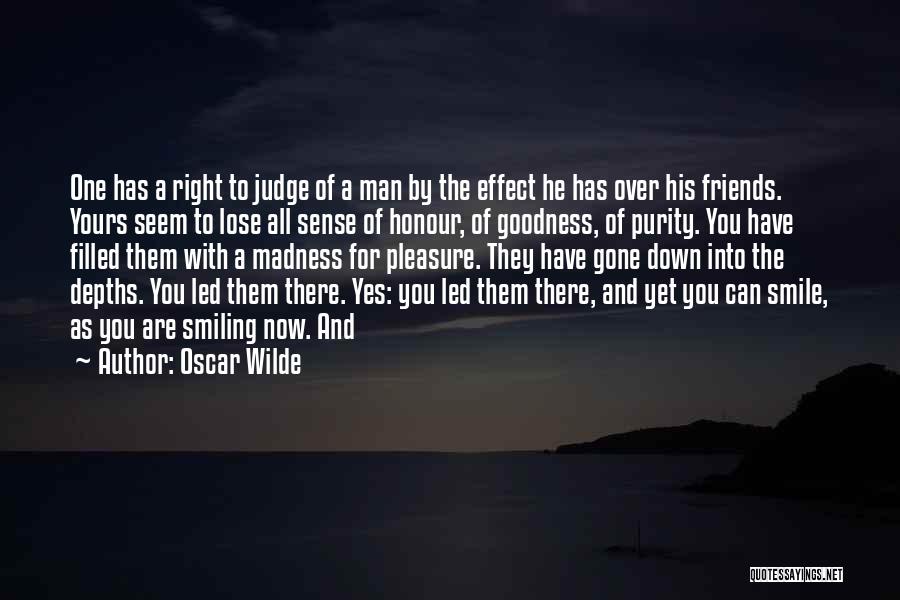 Oscar Wilde Quotes: One Has A Right To Judge Of A Man By The Effect He Has Over His Friends. Yours Seem To