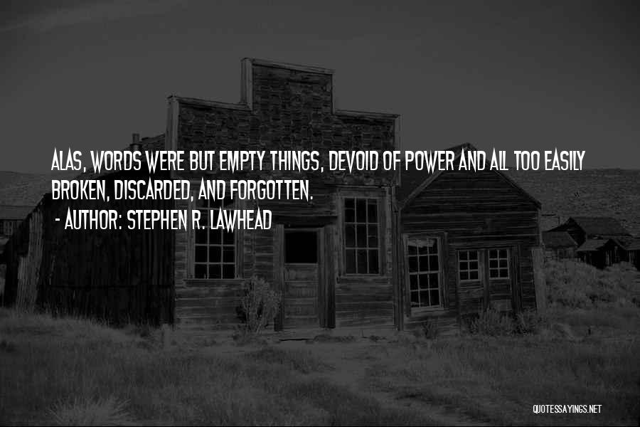 Stephen R. Lawhead Quotes: Alas, Words Were But Empty Things, Devoid Of Power And All Too Easily Broken, Discarded, And Forgotten.