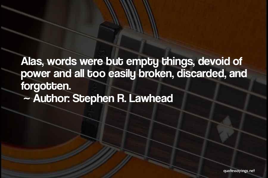 Stephen R. Lawhead Quotes: Alas, Words Were But Empty Things, Devoid Of Power And All Too Easily Broken, Discarded, And Forgotten.