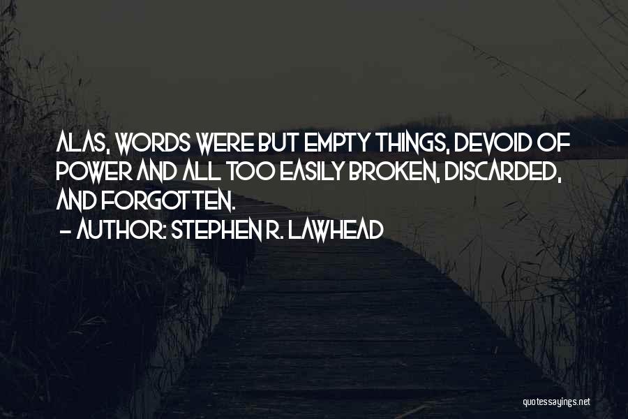 Stephen R. Lawhead Quotes: Alas, Words Were But Empty Things, Devoid Of Power And All Too Easily Broken, Discarded, And Forgotten.